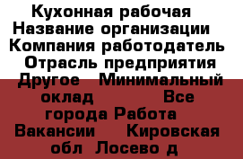 Кухонная рабочая › Название организации ­ Компания-работодатель › Отрасль предприятия ­ Другое › Минимальный оклад ­ 9 000 - Все города Работа » Вакансии   . Кировская обл.,Лосево д.